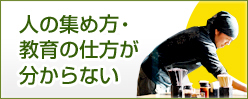 人の集め方・教育の仕方が分からない